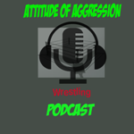 Attitude of Aggression Wrestling Podcast