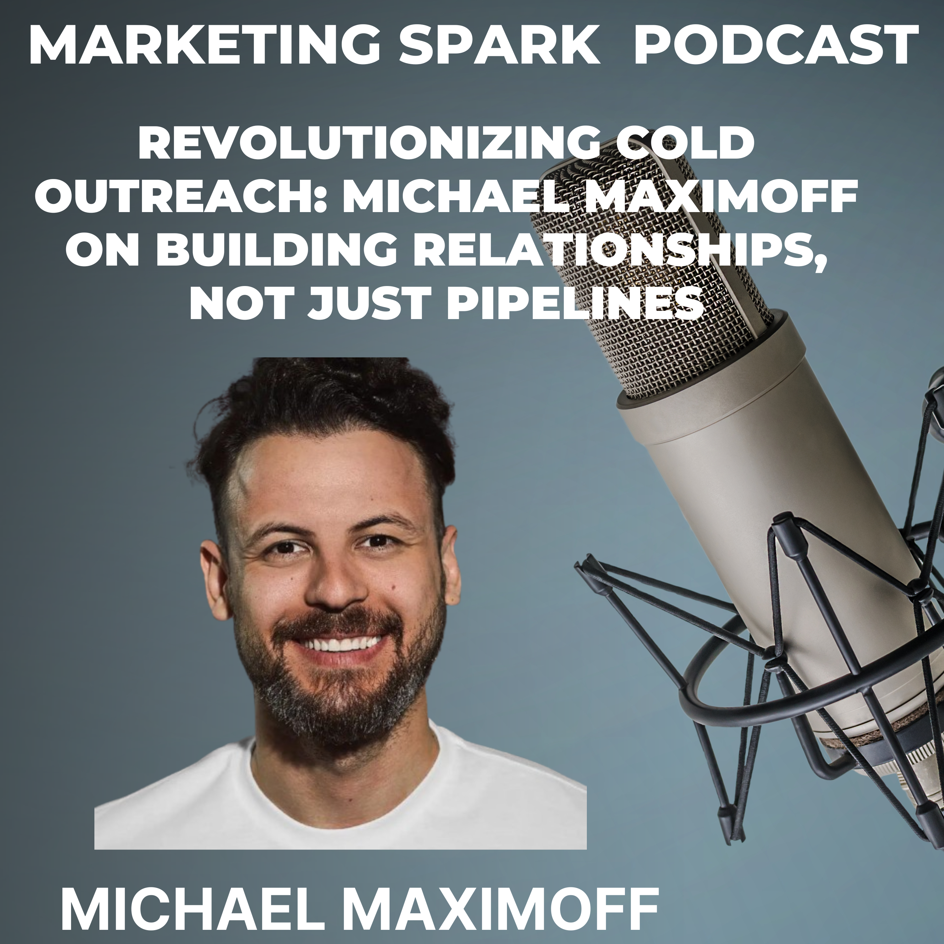 Revolutionizing Cold Outreach: Michael Maximoff on Building Relationships, Not Just Pipelines