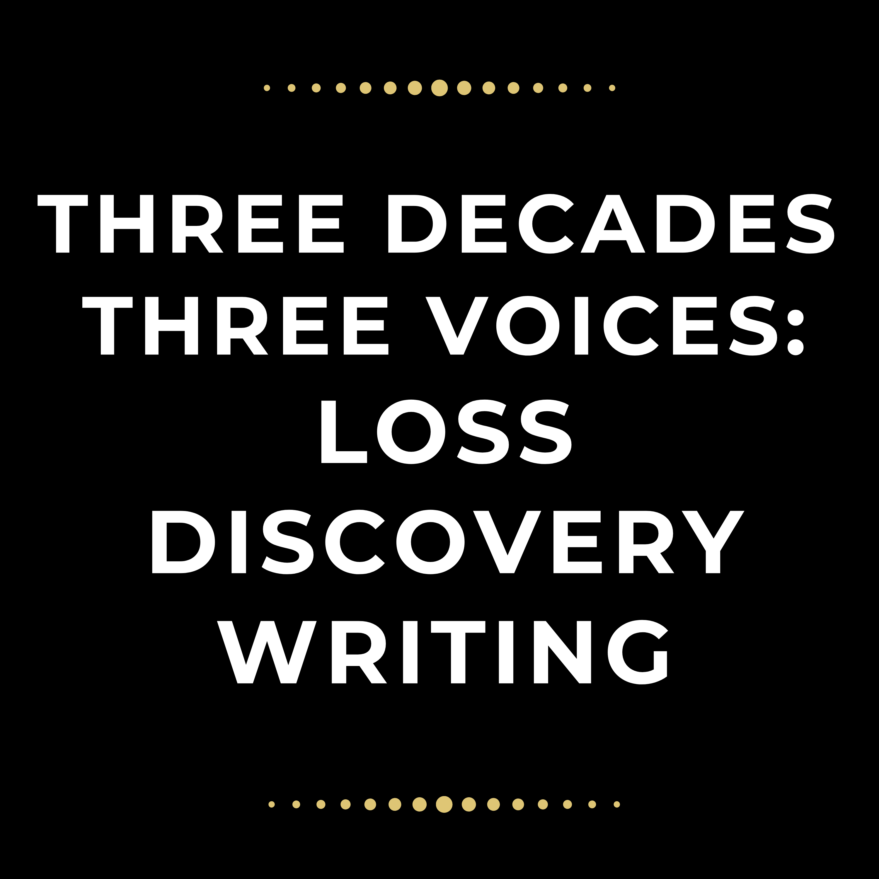Writing Our Way Forward: Three Decades, Three Voices on Loss & Discovery