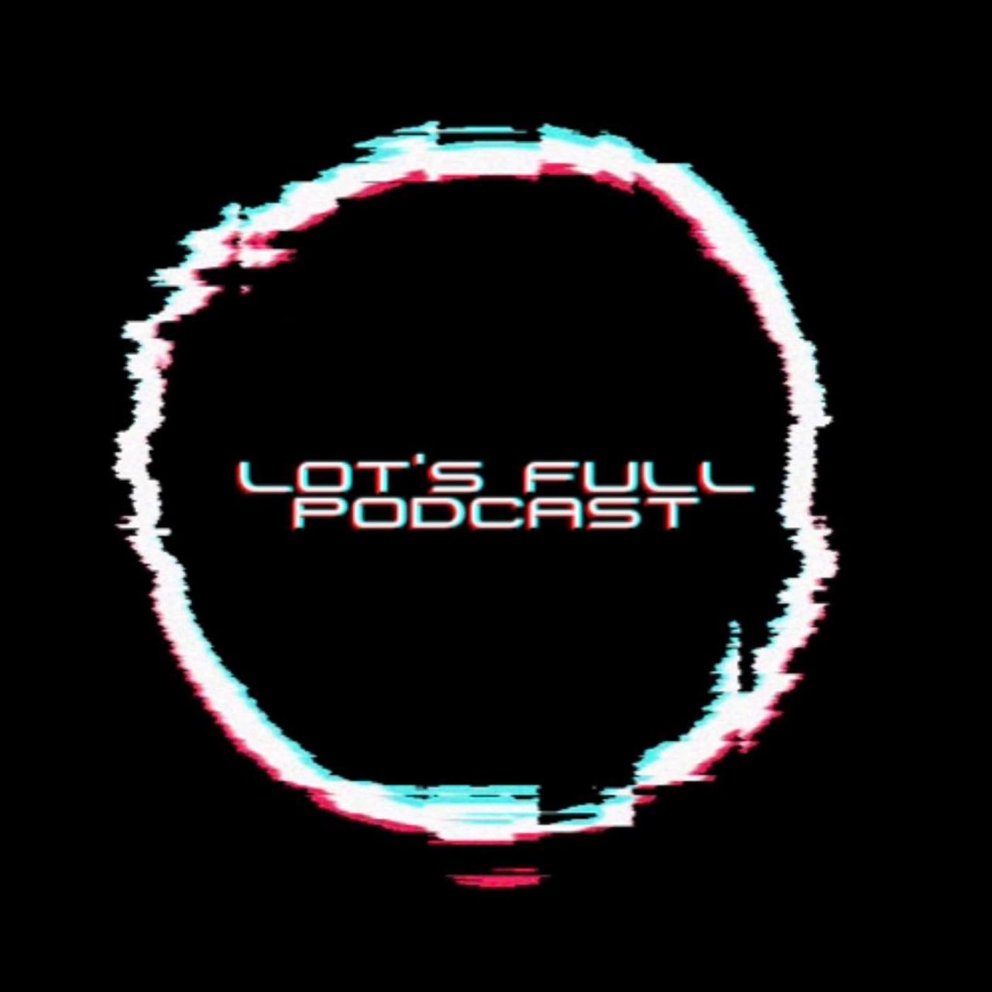 Lot\'s Full Podcast